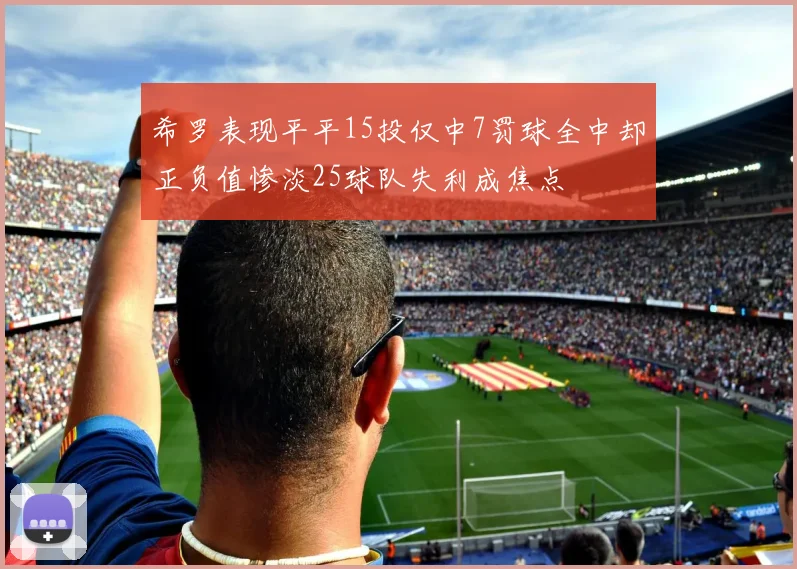 希罗表现平平15投仅中7罚球全中却正负值惨淡25球队失利成焦点