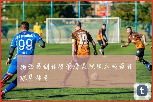 梅西再创佳绩荣膺美职联本轮最佳球员称号