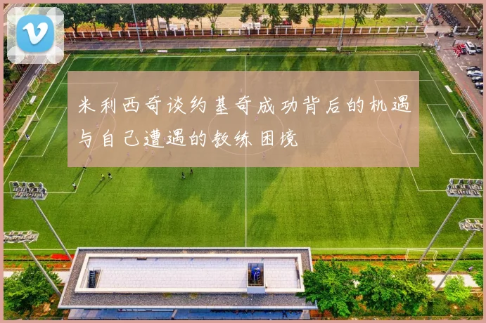 米利西奇谈约基奇成功背后的机遇与自己遭遇的教练困境