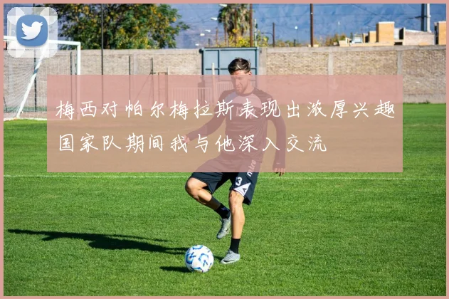 梅西对帕尔梅拉斯表现出浓厚兴趣国家队期间我与他深入交流