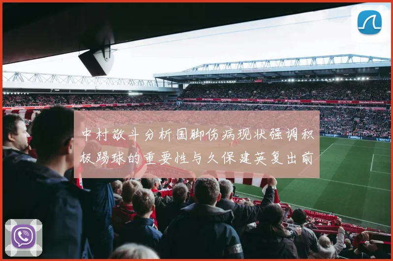中村敬斗分析国脚伤病现状强调积极踢球的重要性与久保建英复出前景