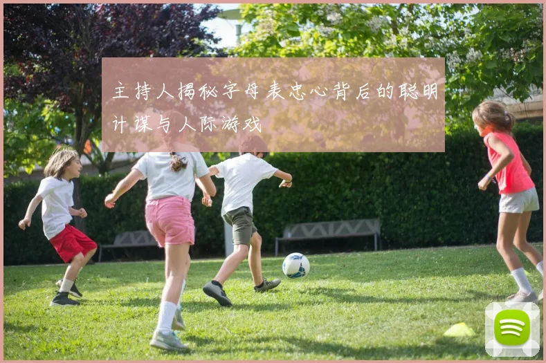 主持人揭秘字母表忠心背后的聪明计谋与人际游戏